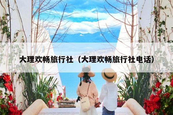大理欢畅旅行社（大理欢畅旅行社电话）