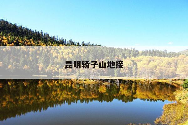 昆明轿子山地接
